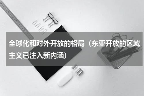 全球化和对外开放的格局（东亚开放的区域主义已注入新内涵）