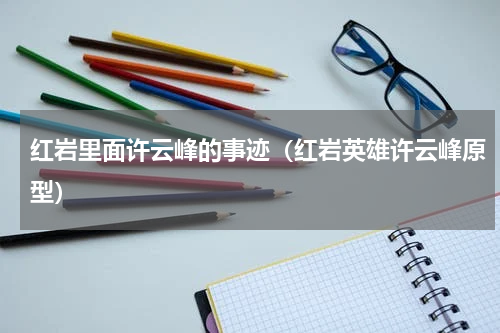 红岩里面许云峰的事迹（红岩英雄许云峰原型）