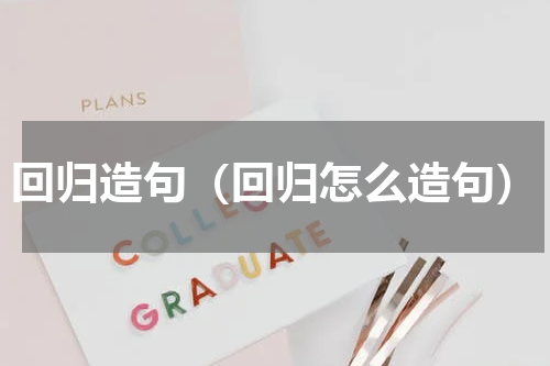 回归造句（回归怎么造句）