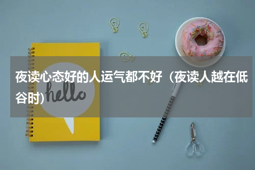 夜读心态好的人运气都不好（夜读人越在低谷时）