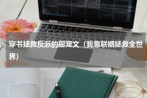 穿书拯救反派的甜宠文（我靠联姻拯救全世界）