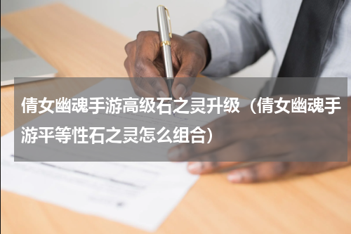 倩女幽魂手游高级石之灵升级（倩女幽魂手游平等性石之灵怎么组合）