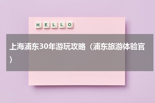 上海浦东30年游玩攻略（浦东旅游体验官）