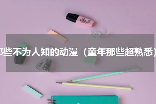 那些不为人知的动漫（童年那些超熟悉）
