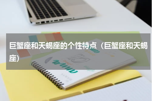 巨蟹座和天蝎座的个性特点（巨蟹座和天蝎座）