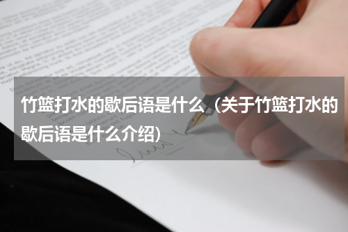 竹篮打水的歇后语是什么（关于竹篮打水的歇后语是什么介绍）