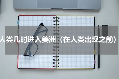 人类几时进入美洲（在人类出现之前）