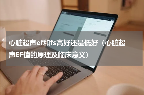 心脏超声ef和fs高好还是低好（心脏超声EF值的原理及临床意义）