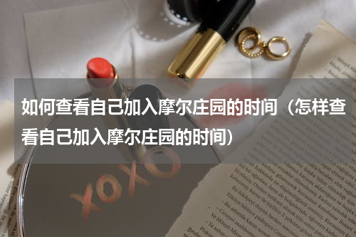 如何查看自己加入摩尔庄园的时间（怎样查看自己加入摩尔庄园的时间）