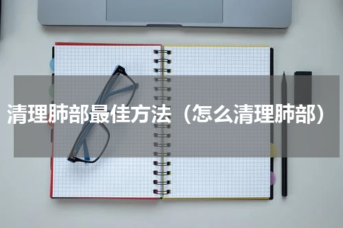 清理肺部最佳方法（怎么清理肺部）