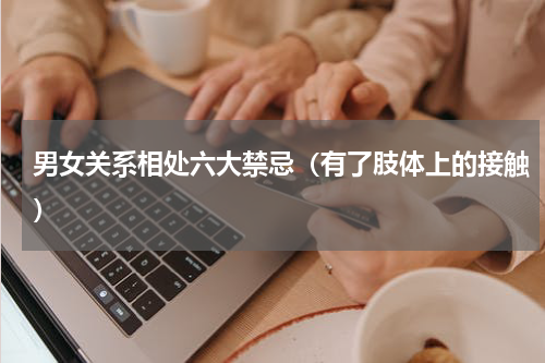 男女关系相处六大禁忌（有了肢体上的接触）