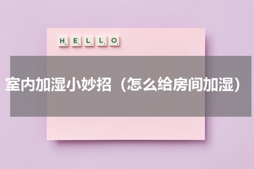 室内加湿小妙招（怎么给房间加湿）
