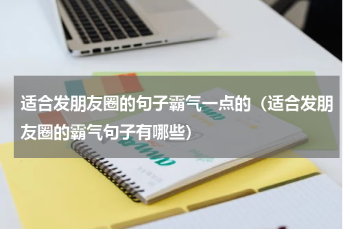 适合发朋友圈的句子霸气一点的（适合发朋友圈的霸气句子有哪些）