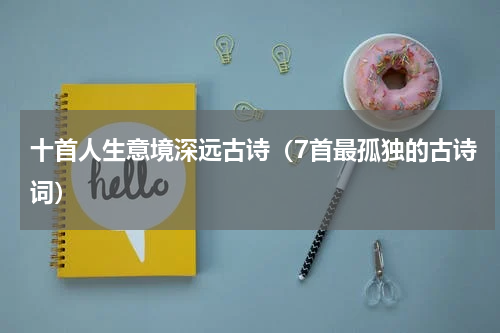 十首人生意境深远古诗（7首最孤独的古诗词）