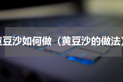黄豆沙如何做（黄豆沙的做法）