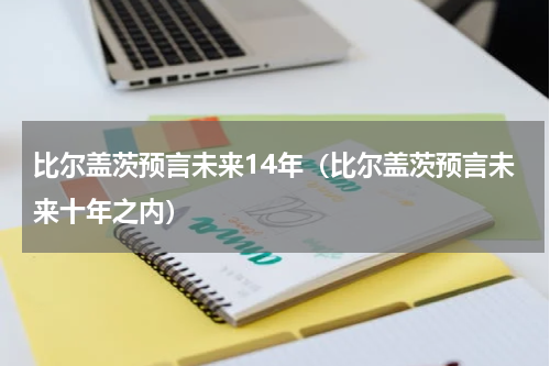 比尔盖茨预言未来14年（比尔盖茨预言未来十年之内）