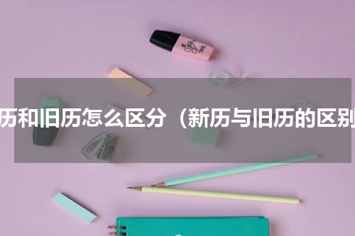 新历和旧历怎么区分（新历与旧历的区别）