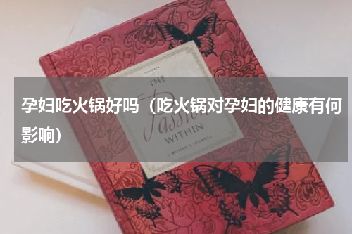 孕妇吃火锅好吗（吃火锅对孕妇的健康有何影响）