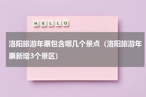 洛阳旅游年票包含哪几个景点（洛阳旅游年票新增3个景区）