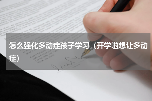 怎么强化多动症孩子学习（开学啦想让多动症）