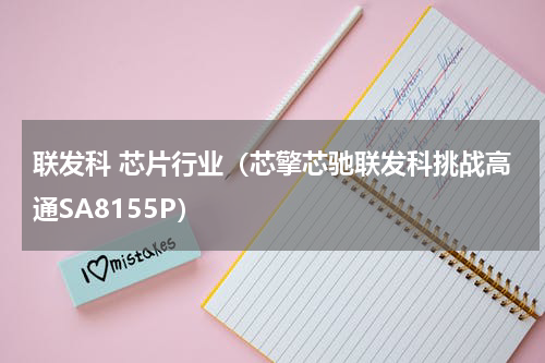 联发科 芯片行业（芯擎芯驰联发科挑战高通SA8155P）