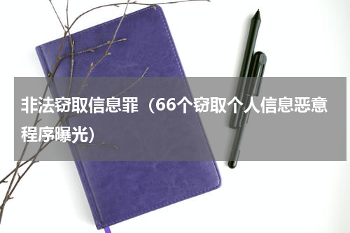 非法窃取信息罪（66个窃取个人信息恶意程序曝光）