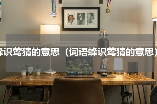 蜂识莺猜的意思（词语蜂识莺猜的意思）