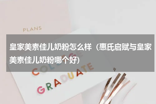 皇家美素佳儿奶粉怎么样（惠氏启赋与皇家美素佳儿奶粉哪个好）