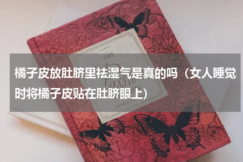 橘子皮放肚脐里祛湿气是真的吗（女人睡觉时将橘子皮贴在肚脐眼上）