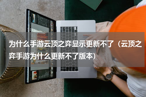 为什么手游云顶之弈显示更新不了（云顶之弈手游为什么更新不了版本）