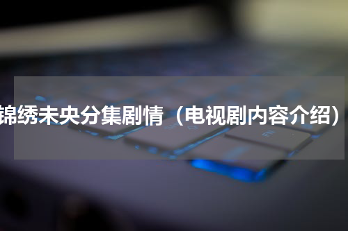 锦绣未央分集剧情（电视剧内容介绍）