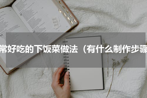 非常好吃的下饭菜做法（有什么制作步骤）