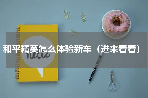 和平精英怎么体验新车（进来看看）