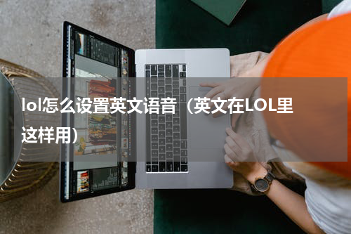 lol怎么设置英文语音（英文在LOL里这样用）