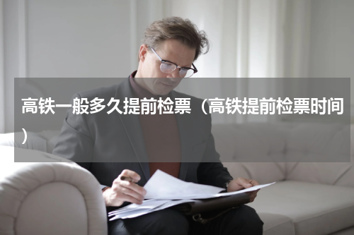 高铁一般多久提前检票（高铁提前检票时间）