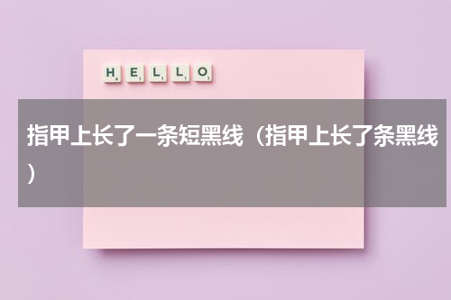 指甲上长了一条短黑线（指甲上长了条黑线）