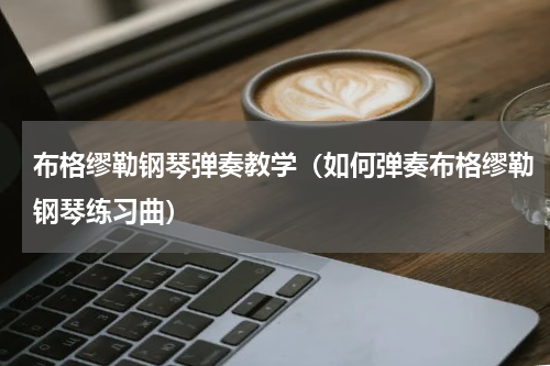 布格缪勒钢琴弹奏教学（如何弹奏布格缪勒钢琴练习曲）