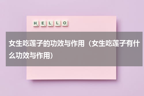 女生吃莲子的功效与作用（女生吃莲子有什么功效与作用）