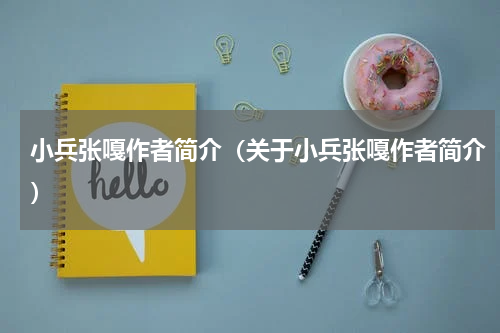 小兵张嘎作者简介（关于小兵张嘎作者简介）