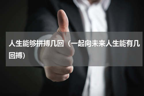 人生能够拼搏几回（一起向未来人生能有几回搏）