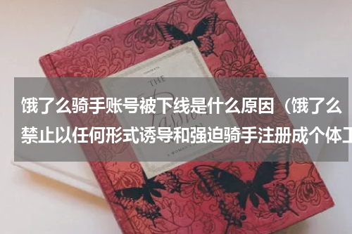 饿了么骑手账号被下线是什么原因（饿了么禁止以任何形式诱导和强迫骑手注册成个体工商户）