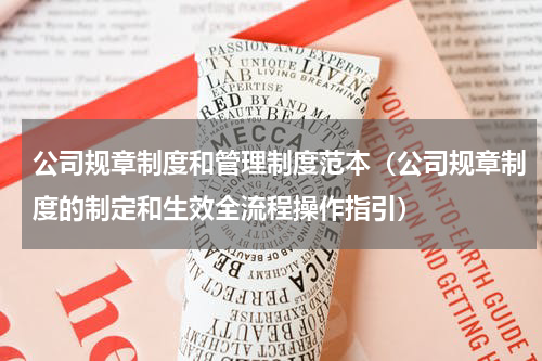 公司规章制度和管理制度范本（公司规章制度的制定和生效全流程操作指引）