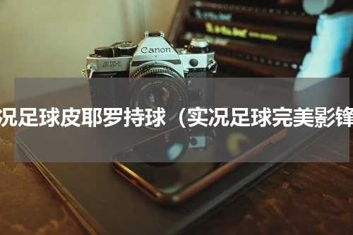 实况足球皮耶罗持球（实况足球完美影锋）