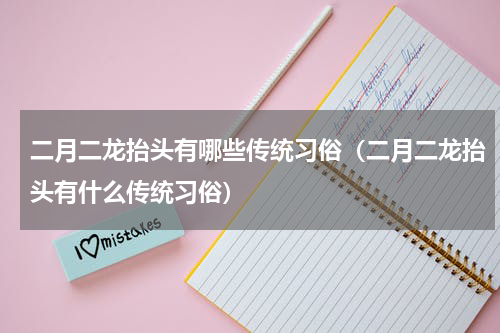 二月二龙抬头有哪些传统习俗（二月二龙抬头有什么传统习俗）