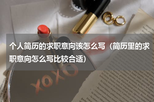 个人简历的求职意向该怎么写（简历里的求职意向怎么写比较合适）