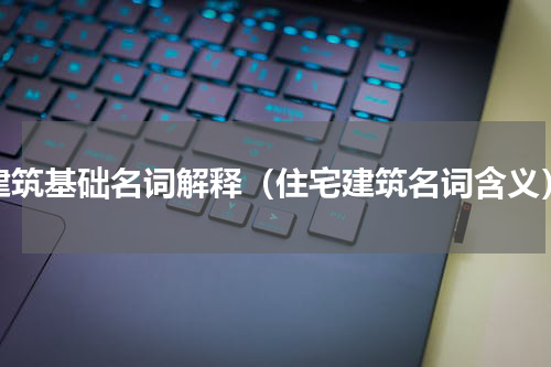 建筑基础名词解释（住宅建筑名词含义）