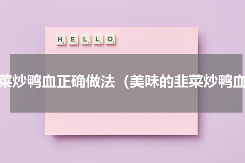 韭菜炒鸭血正确做法（美味的韭菜炒鸭血）