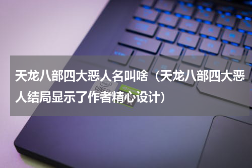 天龙八部四大恶人名叫啥（天龙八部四大恶人结局显示了作者精心设计）