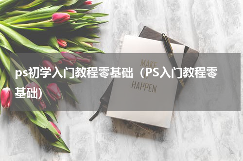 ps初学入门教程零基础（PS入门教程零基础）