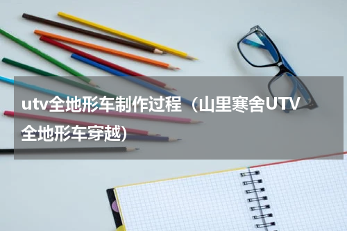 utv全地形车制作过程（山里寒舍UTV全地形车穿越）